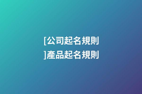 [公司起名規則]產品起名規則-第1張-公司起名-玄機派